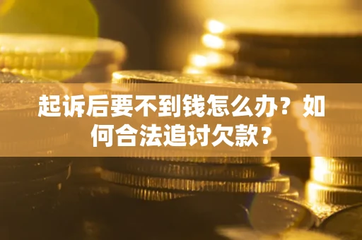 北京起诉后要不到钱怎么办？如何合法追讨欠款？