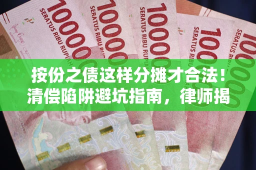 北京按份之债这样分摊才合法！清偿陷阱避坑指南，律师揭秘关键条款