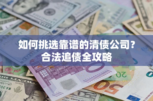 北京如何挑选靠谱的清债公司?合法追债全攻略 北京如何挑选靠谱的清债公司?合法追债全攻略