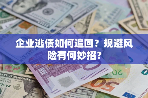 北京企业逃债如何追回？规避风险有何妙招？