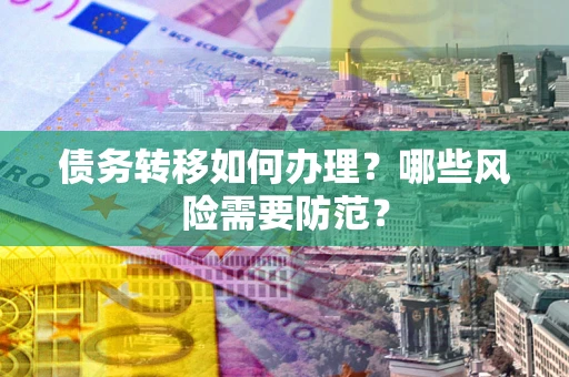 北京债务转移如何办理？哪些风险需要防范？