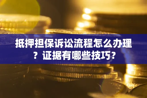 北京抵押担保诉讼流程怎么办理？证据有哪些技巧？