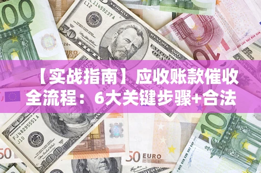 北京【实战指南】应收账款催收全流程：6大关键步骤+合法回款技巧