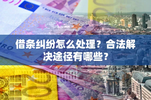 北京借条纠纷怎么处理？合法解决途径有哪些？