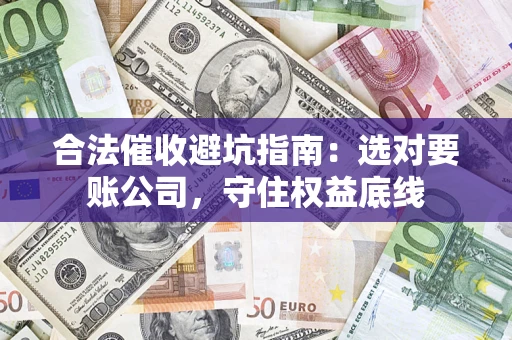 北京合法催收避坑指南：选对要账公司，守住权益底线