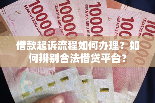 北京借款起诉流程如何办理？如何辨别合法借贷平台？