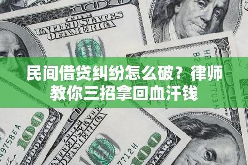 北京民间借贷纠纷怎么破？律师教你三招拿回血汗钱