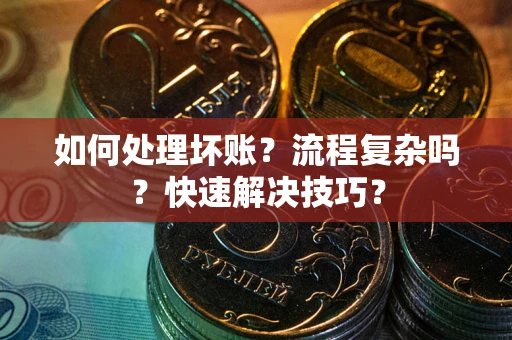 北京如何处理坏账？流程复杂吗？快速解决技巧？
