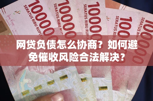 北京网贷负债怎么协商？如何避免催收风险合法解决？