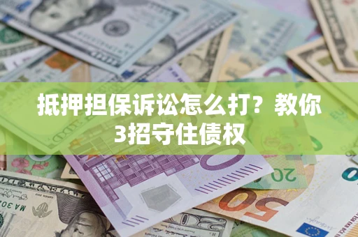北京抵押担保诉讼怎么打？教你3招守住债权