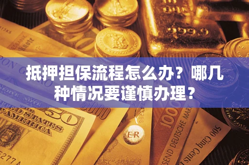 北京抵押担保流程怎么办？哪几种情况要谨慎办理？