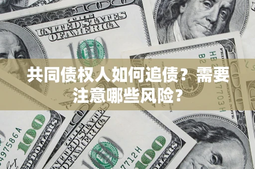 北京共同债权人如何追债？需要注意哪些风险？