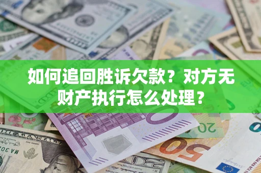 北京如何追回胜诉欠款？对方无财产执行怎么处理？
