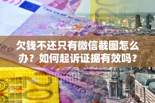 北京欠钱不还只有微信截图怎么办？如何起诉证据有效吗？