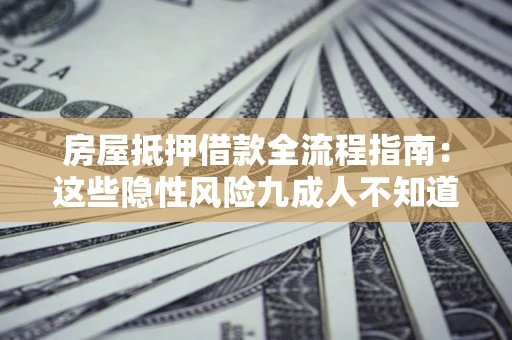 北京房屋抵押借款全流程指南：这些隐性风险九成人不知道
