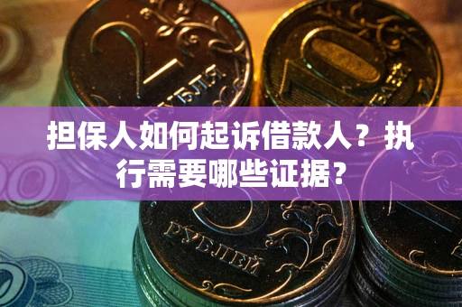 北京担保人如何起诉借款人？执行需要哪些证据？