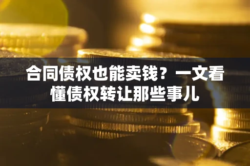 北京合同债权也能卖钱？一文看懂债权转让那些事儿