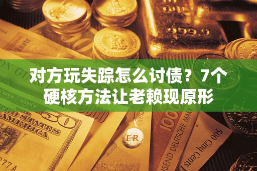 北京对方玩失踪怎么讨债？7个硬核方法让老赖现原形