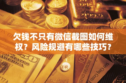 北京欠钱不只有微信截图如何维权？风险规避有哪些技巧？