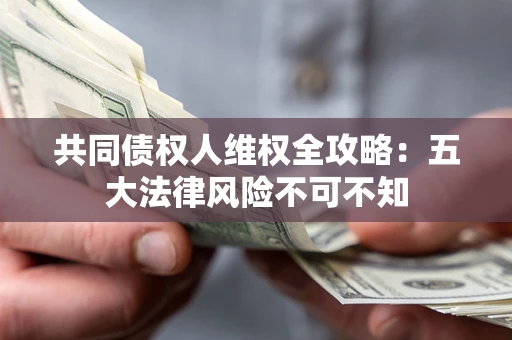北京共同债权人维权全攻略：五大法律风险不可不知