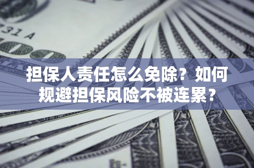 北京担保人责任怎么免除？如何规避担保风险不被连累？
