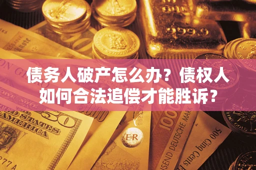 北京债务人破产怎么办？债权人如何合法追偿才能胜诉？