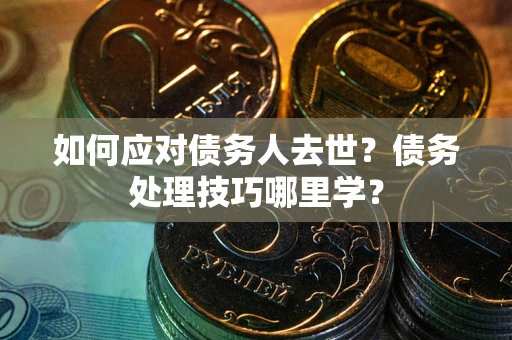 北京如何应对债务人去世？债务处理技巧哪里学？