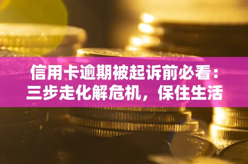 北京信用卡逾期被起诉前必看：三步走化解危机，保住生活尊严