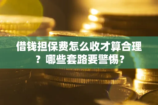 北京借钱担保费怎么收才算合理？哪些套路要警惕？