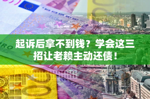 北京起诉后拿不到钱？学会这三招让老赖主动还债！