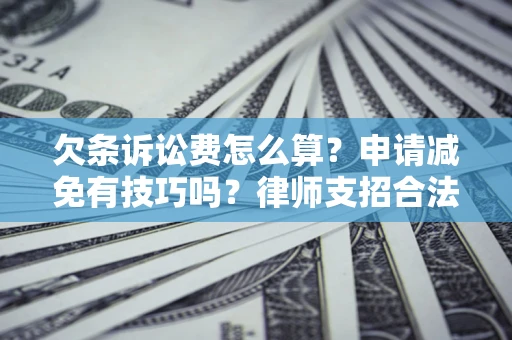 北京欠条诉讼费怎么算？申请减免有技巧吗？律师支招合法省钱
