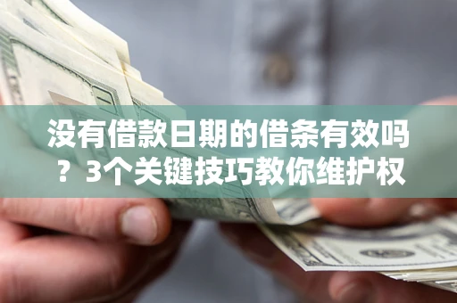 北京没有借款日期的借条有效吗？3个关键技巧教你维护权益