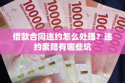 北京借款合同违约怎么处理？违约索赔有哪些坑