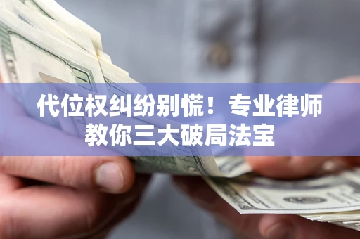 北京代位权纠纷别慌！专业律师教你三大破局法宝