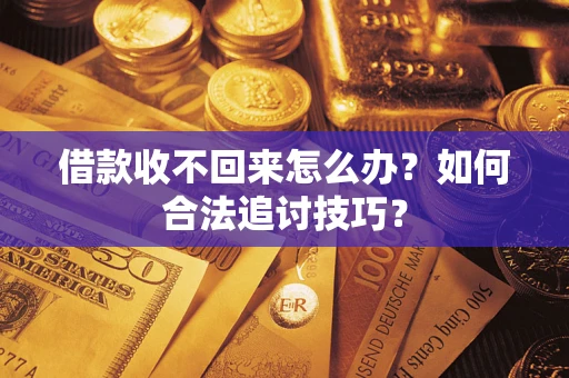 北京借款收不回来怎么办？如何合法追讨技巧？