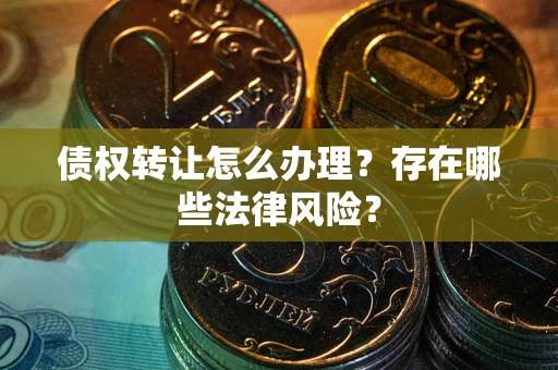 北京债权转让怎么办理？存在哪些法律风险？