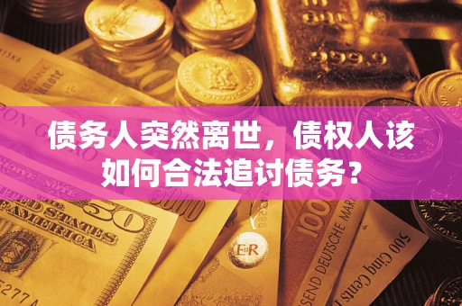 北京债务人突然离世，债权人该如何合法追讨债务？