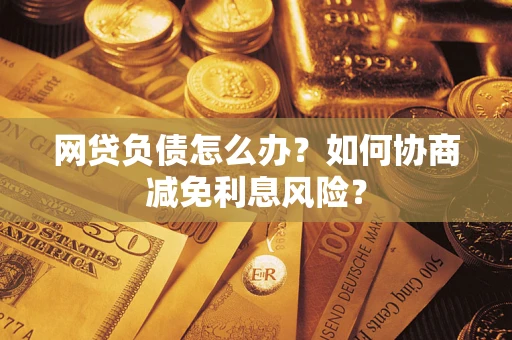北京网贷负债怎么办？如何协商减免利息风险？
