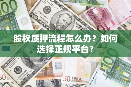 北京股权质押流程怎么办？如何选择正规平台？
