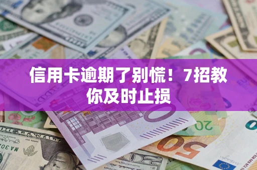 北京信用卡逾期了别慌！7招教你及时止损