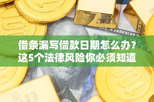 北京借条漏写借款日期怎么办？这5个法律风险你必须知道