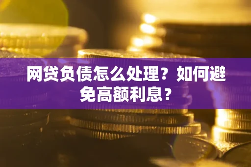 北京网贷负债怎么处理？如何避免高额利息？