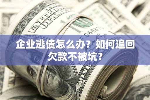 北京企业逃债怎么办？如何追回欠款不被坑？