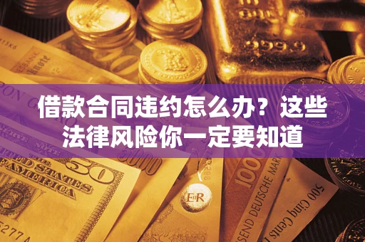 北京借款合同违约怎么办？这些法律风险你一定要知道