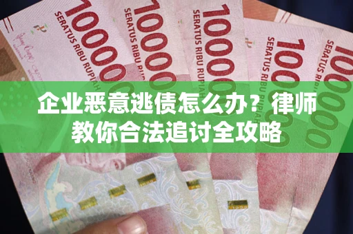 北京企业恶意逃债怎么办？律师教你合法追讨全攻略
