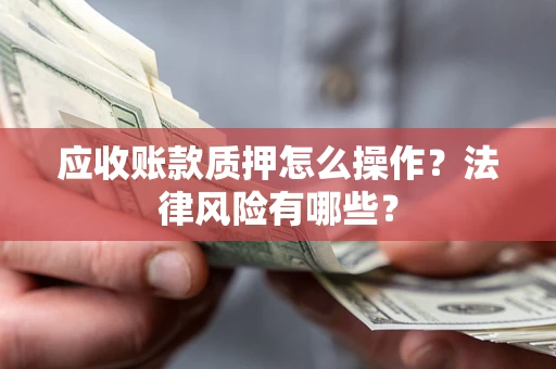 北京应收账款质押怎么操作？法律风险有哪些？