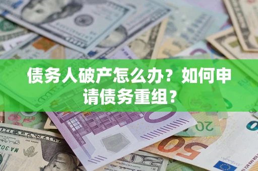 北京债务人破产怎么办？如何申请债务重组？