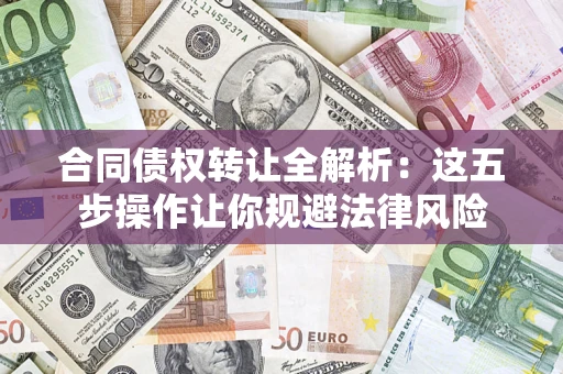 北京合同债权转让全解析：这五步操作让你规避法律风险
