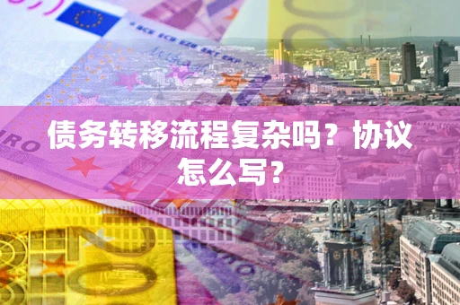 北京债务转移流程复杂吗？协议怎么写？