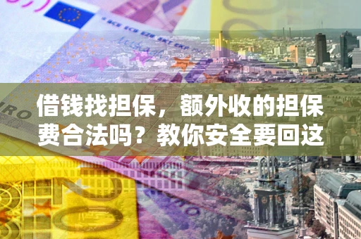 北京借钱找担保，额外收的担保费合法吗？教你安全要回这笔钱